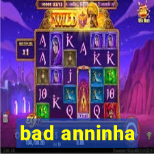 bad anninha